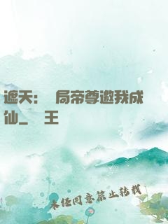 遮天：開局帝尊邀我成仙