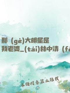 那個(gè)大明星是我老婆