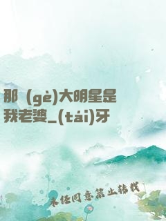 那個(gè)大明星是我老婆