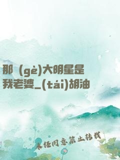 那個(gè)大明星是我老婆