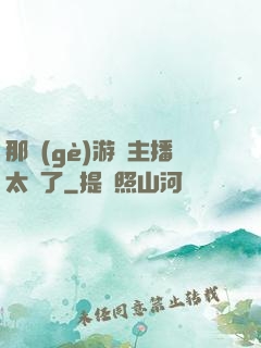 那個(gè)游戲主播太颯了