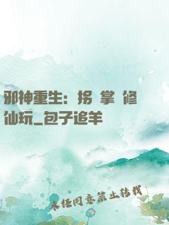 邪神重生：拐個掌門修仙玩