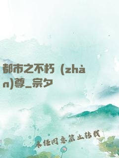 都市之不朽戰(zhàn)尊