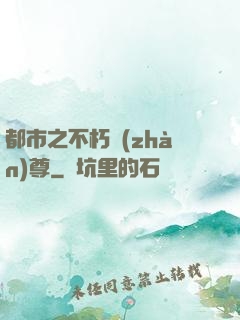 都市之不朽戰(zhàn)尊