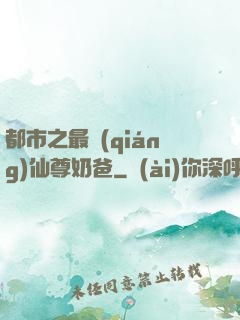 都市之最強(qiáng)仙尊奶爸