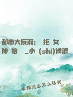 都市大反派：從拒絕女神開始無敵