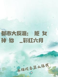 都市大反派：從拒絕女神開始無敵