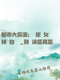 都市大反派：從拒絕女神開始無敵