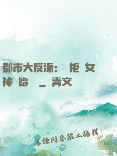 都市大反派：從拒絕女神開始無敵