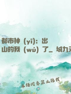 都市神醫(yī)：出山的我無(wú)敵了