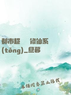 都市超級無敵修仙系統(tǒng)