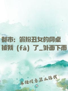 都市：假扮丑女的同桌被我發(fā)現了