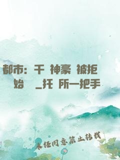 都市：千億神豪從被拒絕開始變強