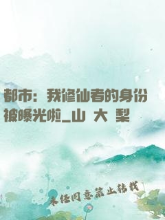 都市：我修仙者的身份被曝光啦