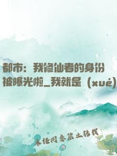 都市：我修仙者的身份被曝光啦