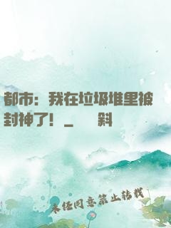 都市：我在垃圾堆里被封神了！
