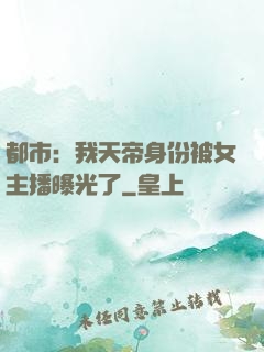 都市：我天帝身份被女主播曝光了