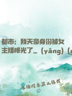 都市：我天帝身份被女主播曝光了