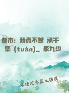 都市：我真不想繼承千億集團(tuán)