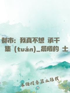 都市：我真不想繼承千億集團(tuán)