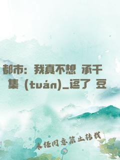 都市：我真不想繼承千億集團(tuán)