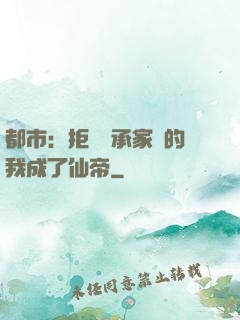 都市：拒絕繼承家產的我成了仙帝