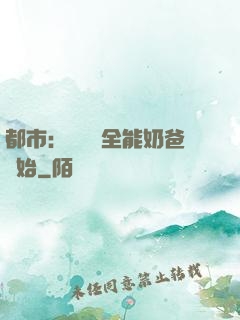 都市：無敵從全能奶爸開始