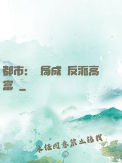 都市：開局成為反派高富帥