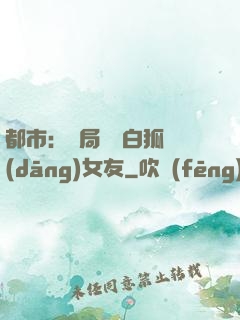 都市：開局撿個白狐當(dāng)女友