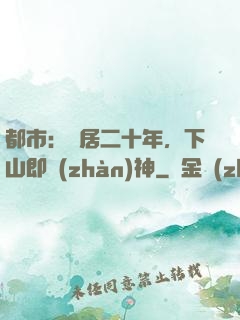 都市：隱居二十年，下山即戰(zhàn)神