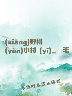 鄉(xiāng)野桃運(yùn)小村醫(yī)