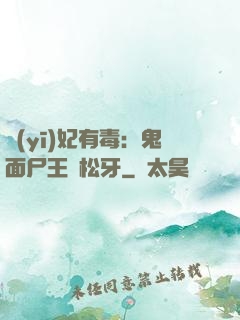 醫(yī)妃有毒：鬼面尸王請松牙