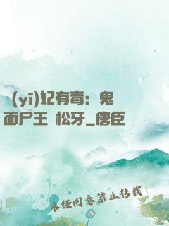 醫(yī)妃有毒：鬼面尸王請松牙