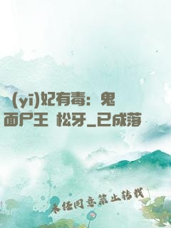 醫(yī)妃有毒：鬼面尸王請松牙