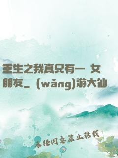 重生之我真只有一個女朋友