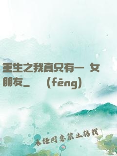 重生之我真只有一個女朋友