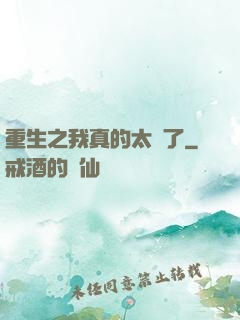重生之我真的太帥了