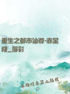 重生之都市仙尊-赤金瞳