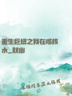 重生巨蟒之我在喝核廢水
