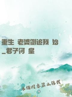 重生從老婆倒追我開始