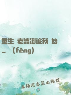 重生從老婆倒追我開始