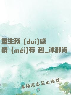 重生我對(duì)感情沒(méi)有興趣