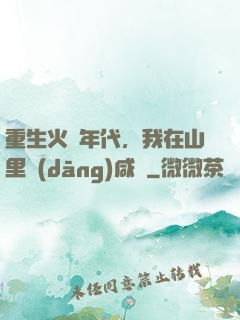 重生火紅年代，我在山里當(dāng)咸魚