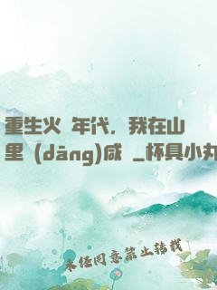 重生火紅年代，我在山里當(dāng)咸魚