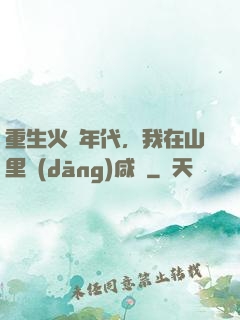 重生火紅年代，我在山里當(dāng)咸魚