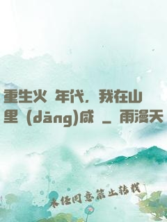 重生火紅年代，我在山里當(dāng)咸魚