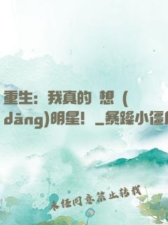 重生：我真的沒想當(dāng)明星！