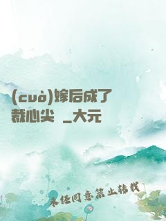 錯(cuò)嫁后成了總裁心尖寵