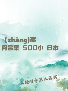 長(zhǎng)篇亂肉合集亂500小說日本