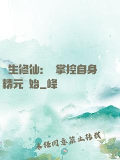 長生修仙：從掌控自身精元開始